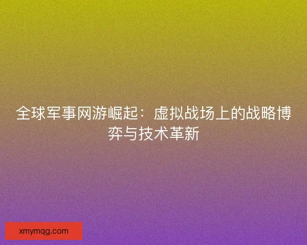 全球军事网游崛起：虚拟战场上的战略博弈与技术革新