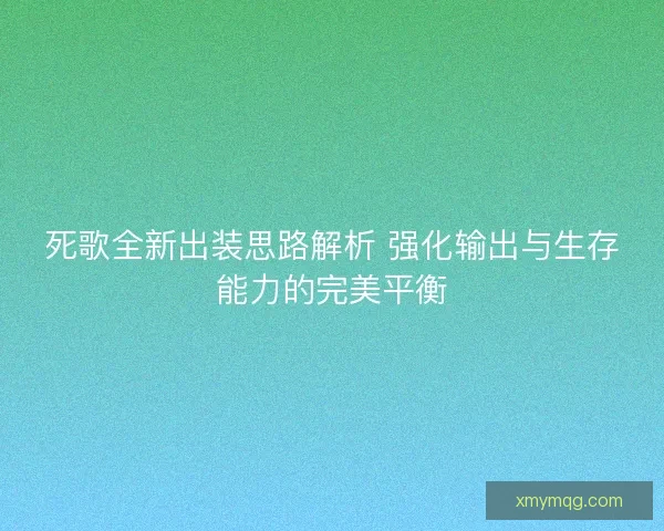 死歌全新出装思路解析 强化输出与生存能力的完美平衡