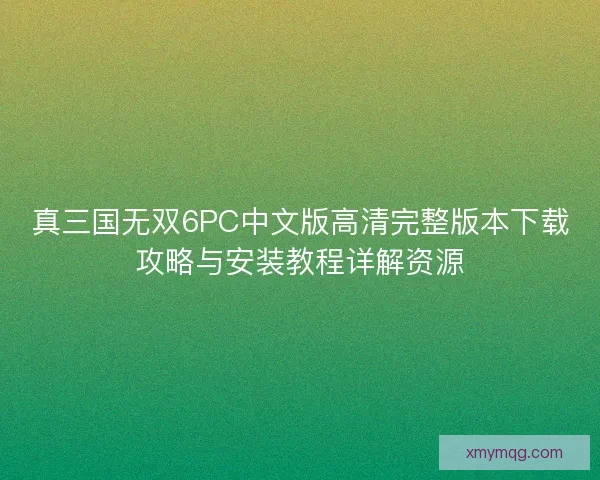 真三国无双6PC中文版高清完整版本下载攻略与安装教程详解资源