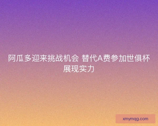 阿瓜多迎来挑战机会 替代A费参加世俱杯展现实力