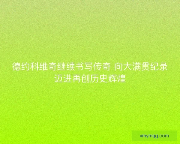 德约科维奇继续书写传奇 向大满贯纪录迈进再创历史辉煌